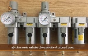 Bộ tách nước khí nén công nghiệp chất lượng và cách sử dụng